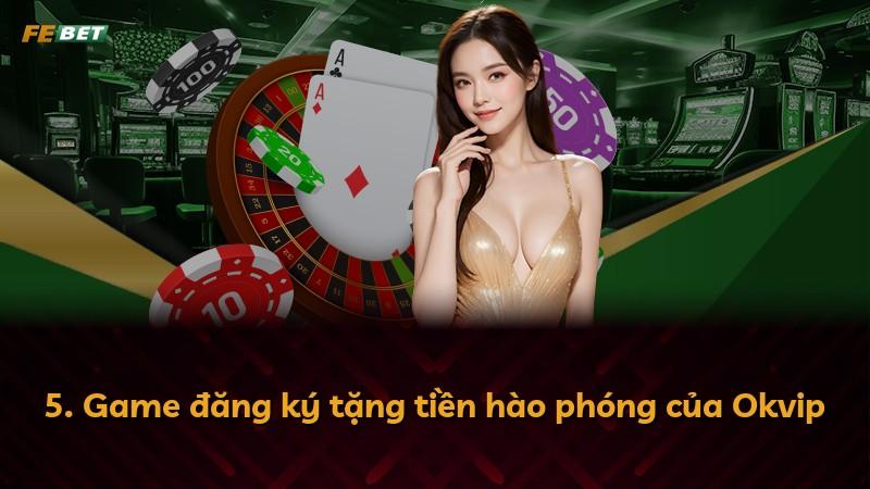 5. Game đăng ký tặng tiền hào phóng của Okvip