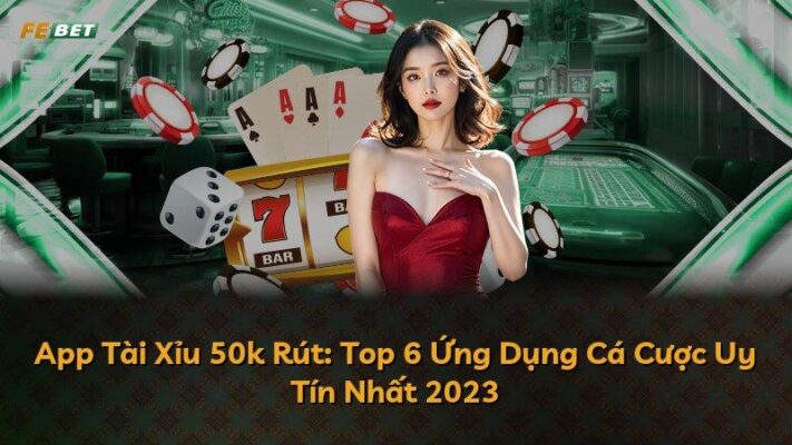 App Tài Xỉu 50k Rút: Top 6 Ứng Dụng Cá Cược Uy Tín Nhất 2023
