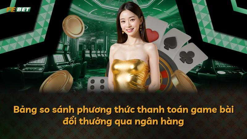 Bảng so sánh phương thức thanh toán game bài đổi thưởng qua ngân hàng