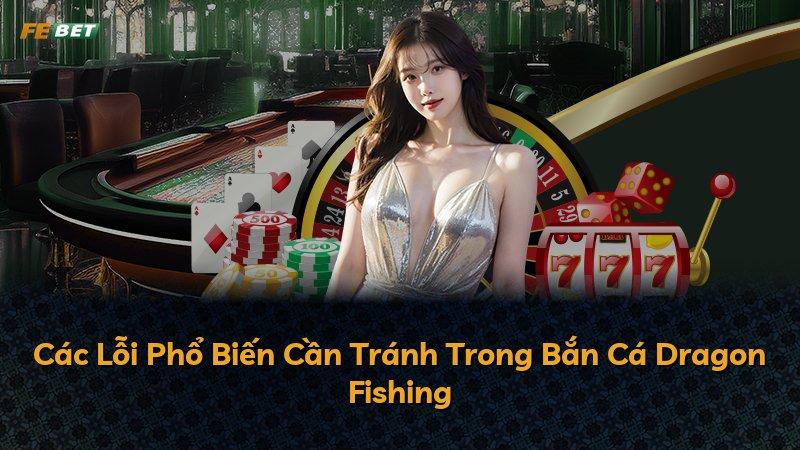 Các Lỗi Phổ Biến Cần Tránh Trong Bắn Cá Dragon Fishing