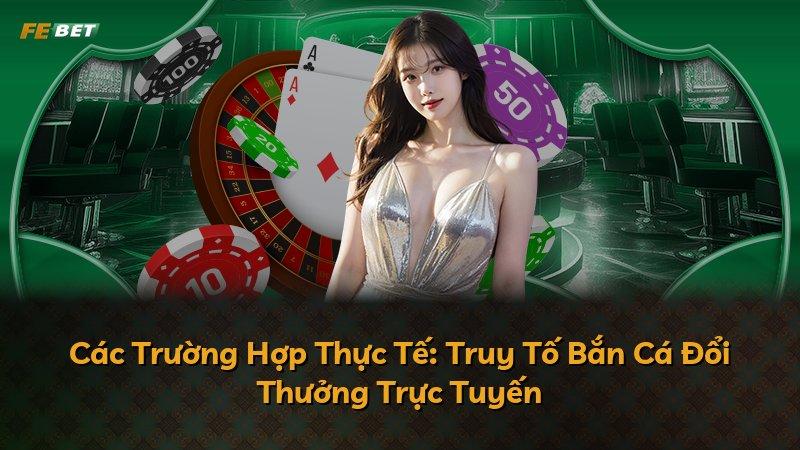 Các Trường Hợp Thực Tế: Truy Tố Bắn Cá Đổi Thưởng Trực Tuyến