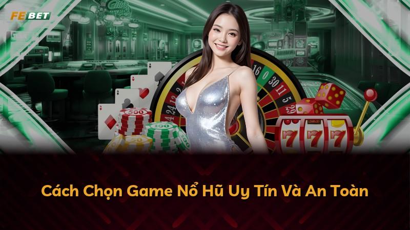 Cách Chọn Game Nổ Hũ Uy Tín Và An Toàn