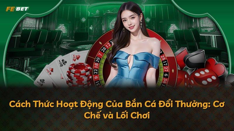 Cách Thức Hoạt Động Của Bắn Cá Đổi Thưởng: Cơ Chế và Lối Chơi