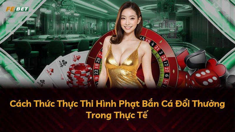Cách Thức Thực Thi Hình Phạt Bắn Cá Đổi Thưởng Trong Thực Tế