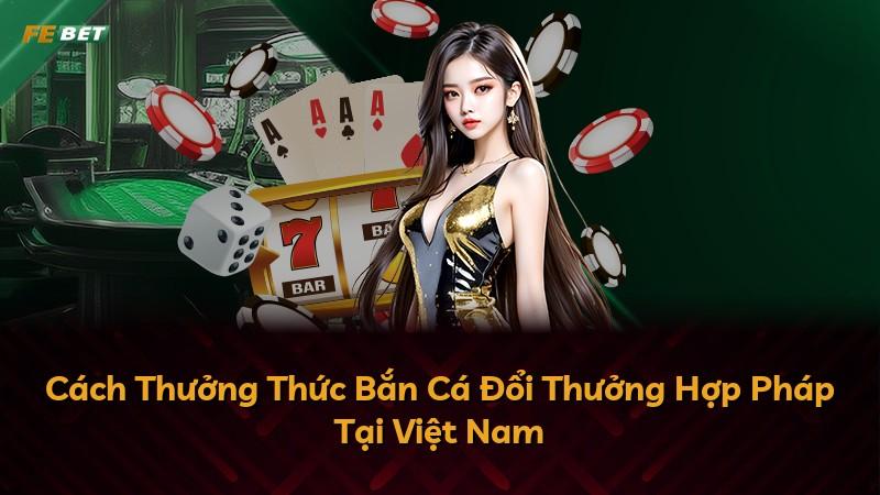 Cách Thưởng Thức Bắn Cá Đổi Thưởng Hợp Pháp Tại Việt Nam