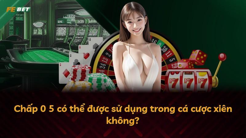 Chấp 0 5 có thể được sử dụng trong cá cược xiên không?