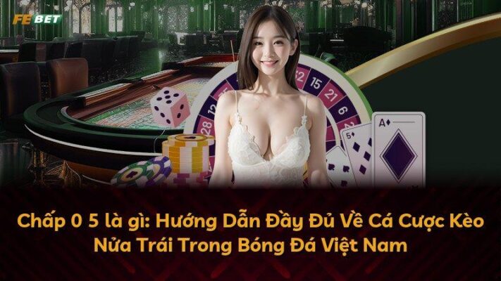 Chấp 0 5 là gì: Hướng Dẫn Đầy Đủ Về Cá Cược Kèo Nửa Trái Trong Bóng Đá Việt Nam