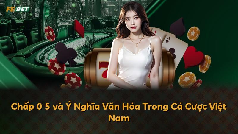 Chấp 0 5 và Ý Nghĩa Văn Hóa Trong Cá Cược Việt Nam