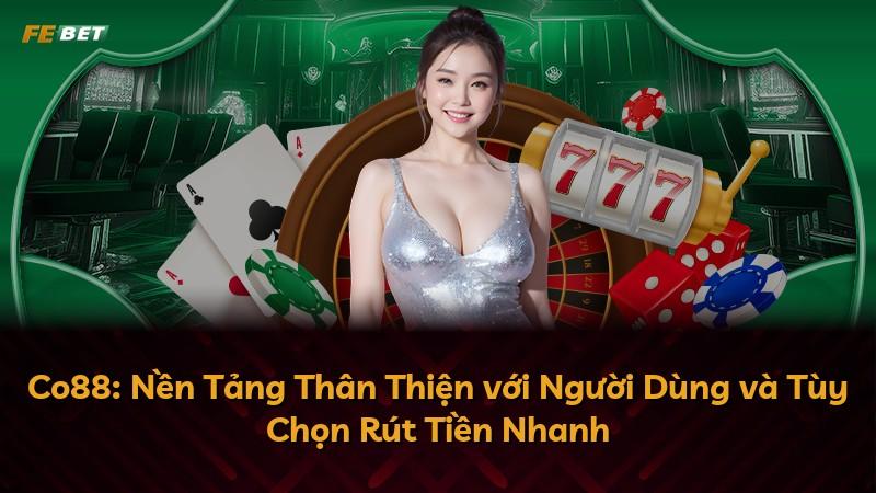 Co88: Nền Tảng Thân Thiện với Người Dùng và Tùy Chọn Rút Tiền Nhanh