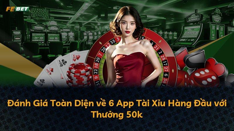 Đánh Giá Toàn Diện về 6 App Tài Xỉu Hàng Đầu với Thưởng 50k
