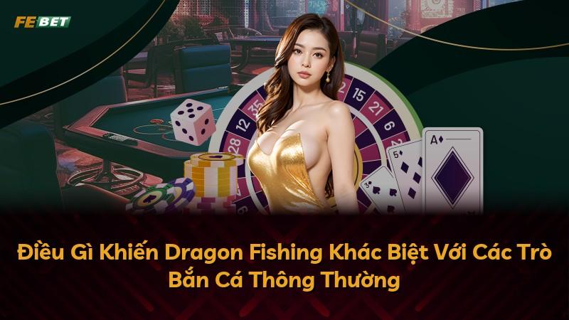 Điều Gì Khiến Dragon Fishing Khác Biệt Với Các Trò Bắn Cá Thông Thường