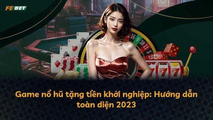 Game nổ hũ tặng tiền khởi nghiệp: Hướng dẫn toàn diện 2023
