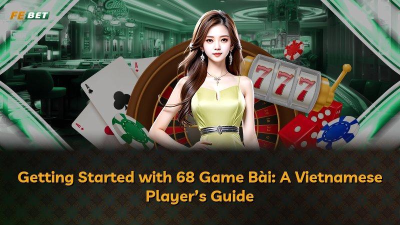 Getting Started with 68 Game Bài: A Vietnamese Player’s Guide