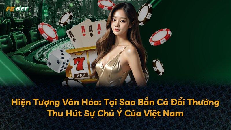 Hiện Tượng Văn Hóa: Tại Sao Bắn Cá Đổi Thưởng Thu Hút Sự Chú Ý Của Việt Nam