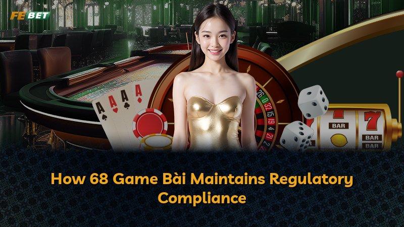 How 68 Game Bài Maintains Regulatory Compliance