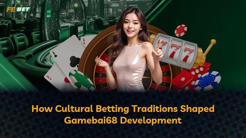 How Cultural Betting Traditions Shaped Gamebai68 Development