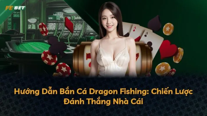 Hướng Dẫn Bắn Cá Dragon Fishing: Chiến Lược Đánh Thắng Nhà Cái