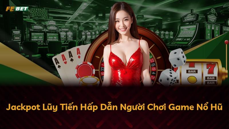 Jackpot Lũy Tiến Hấp Dẫn Người Chơi Game Nổ Hũ