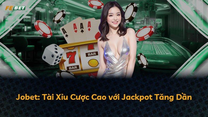 Jobet: Tài Xỉu Cược Cao với Jackpot Tăng Dần