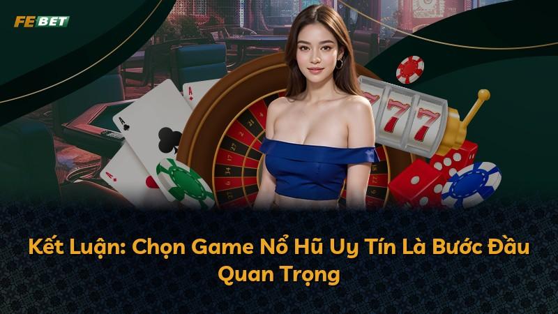 Kết Luận: Chọn Game Nổ Hũ Uy Tín Là Bước Đầu Quan Trọng