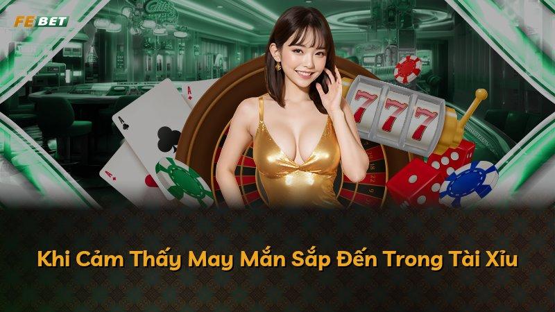 Khi Cảm Thấy May Mắn Sắp Đến Trong Tài Xỉu