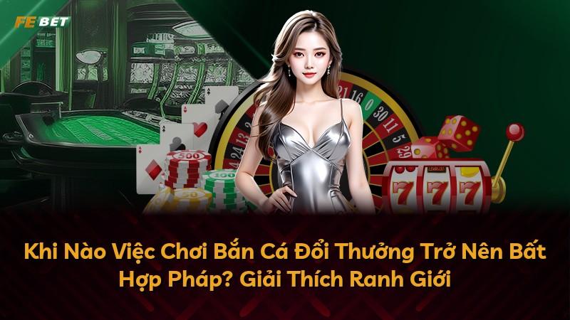 Khi Nào Việc Chơi Bắn Cá Đổi Thưởng Trở Nên Bất Hợp Pháp? Giải Thích Ranh Giới