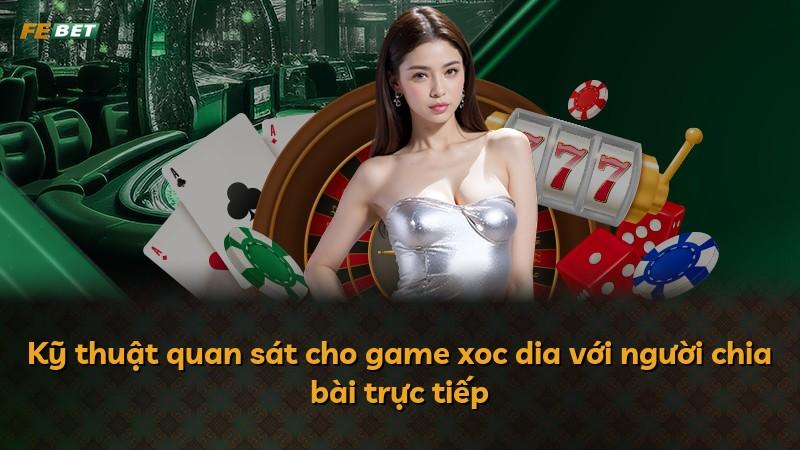 Kỹ thuật quan sát cho game xoc dia với người chia bài trực tiếp