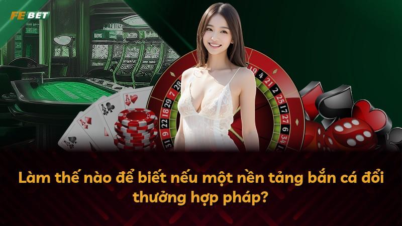 Làm thế nào để biết nếu một nền tảng bắn cá đổi thưởng hợp pháp?