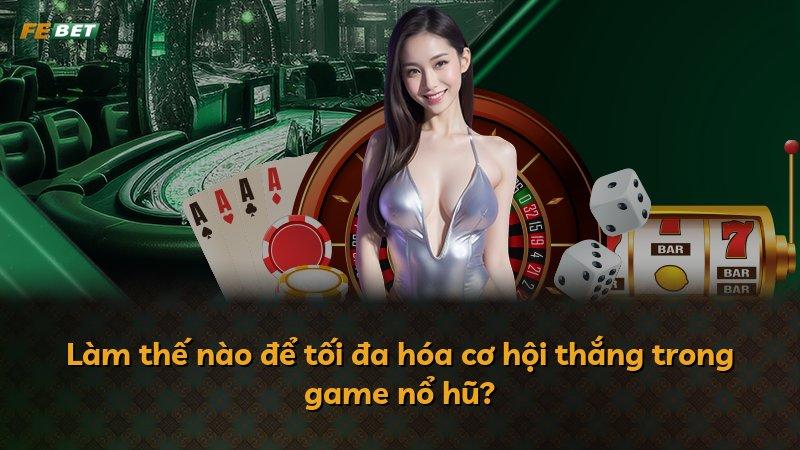 Làm thế nào để tối đa hóa cơ hội thắng trong game nổ hũ?