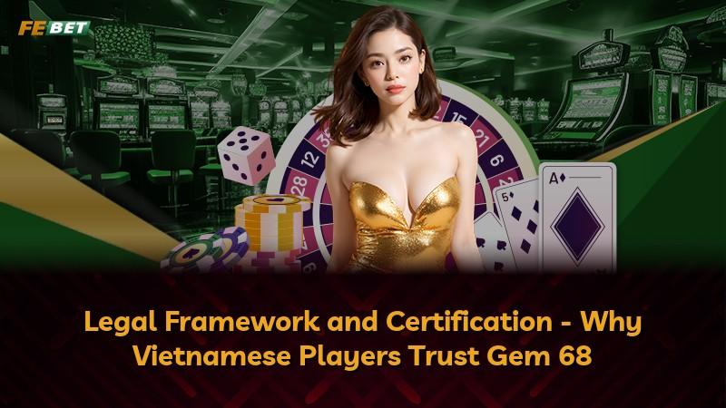 Legal Framework and Certification - Why Vietnamese Players Trust Gem 68