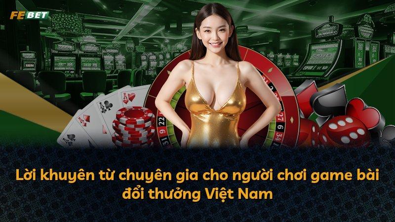 Lời khuyên từ chuyên gia cho người chơi game bài đổi thưởng Việt Nam