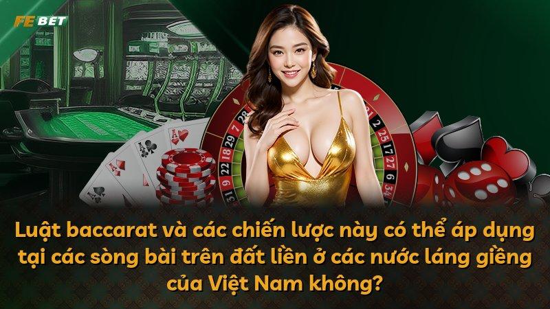 Luật baccarat và các chiến lược này có thể áp dụng tại các sòng bài trên đất liền ở các nước láng giềng của Việt Nam không?