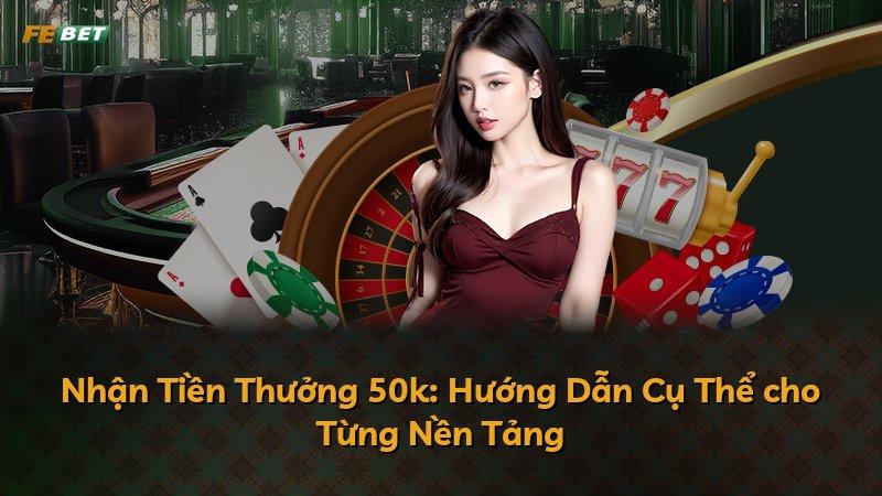 Nhận Tiền Thưởng 50k: Hướng Dẫn Cụ Thể cho Từng Nền Tảng