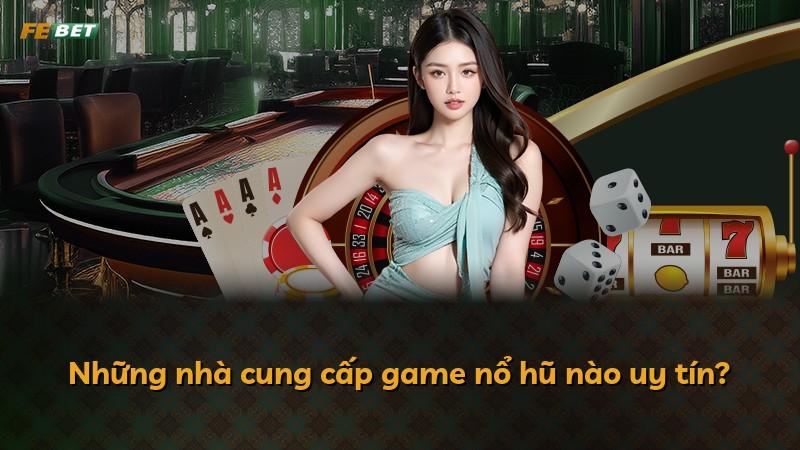 Những nhà cung cấp game nổ hũ nào uy tín?