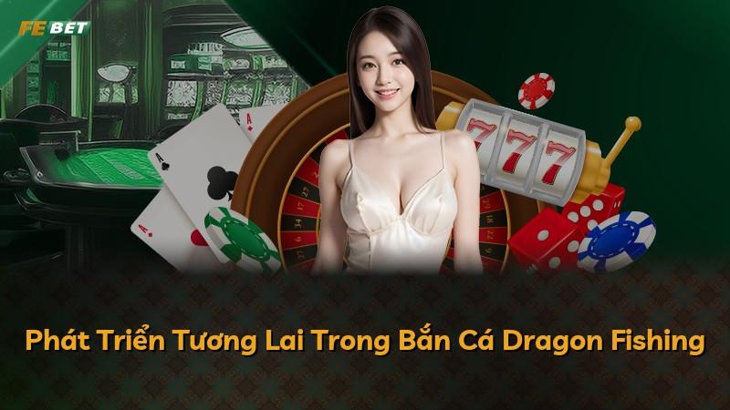 Phát Triển Tương Lai Trong Bắn Cá Dragon Fishing