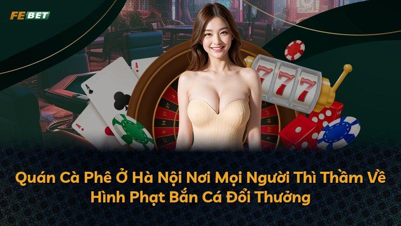 Quán Cà Phê Ở Hà Nội Nơi Mọi Người Thì Thầm Về Hình Phạt Bắn Cá Đổi Thưởng