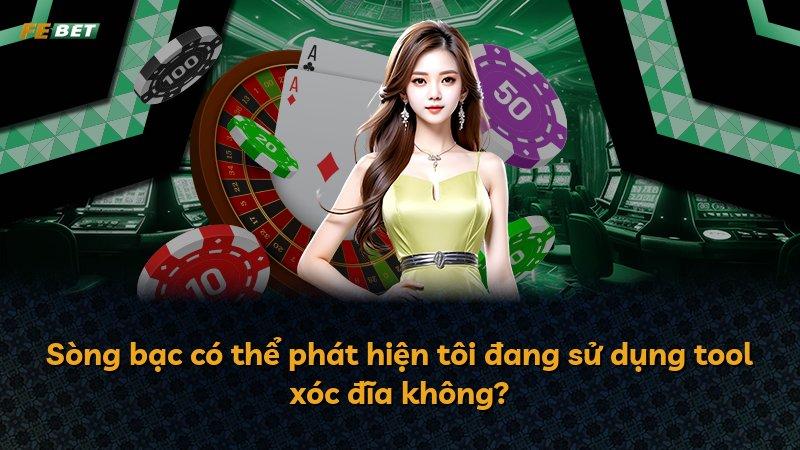 Sòng bạc có thể phát hiện tôi đang sử dụng tool xóc đĩa không?