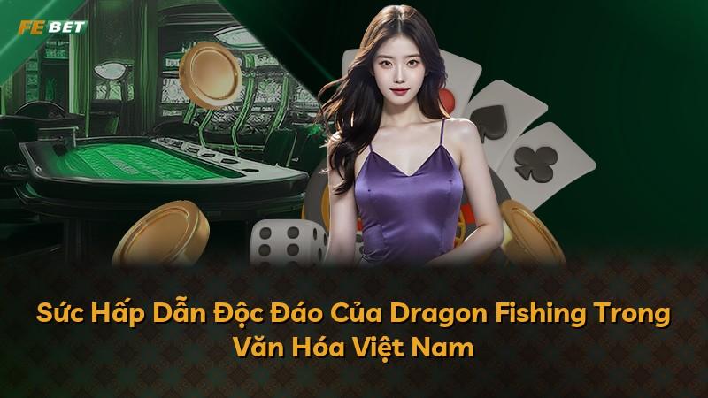 Sức Hấp Dẫn Độc Đáo Của Dragon Fishing Trong Văn Hóa Việt Nam