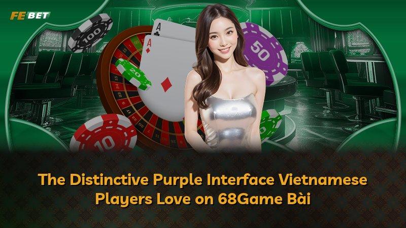 The Distinctive Purple Interface Vietnamese Players Love on 68Game Bài