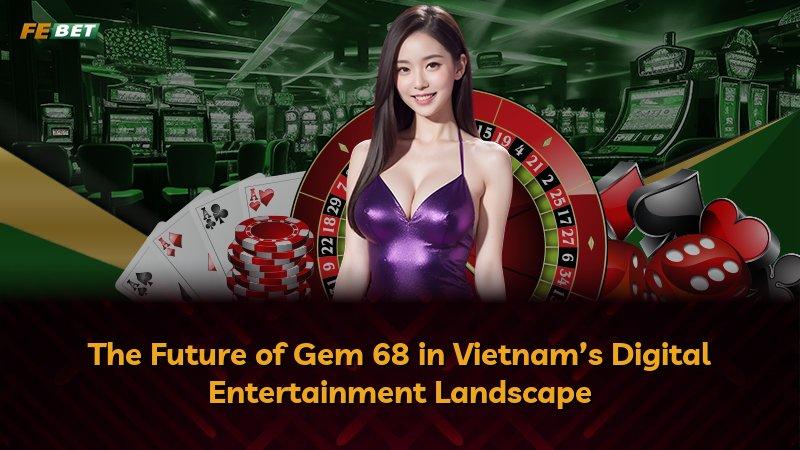 The Future of Gem 68 in Vietnam’s Digital Entertainment Landscape