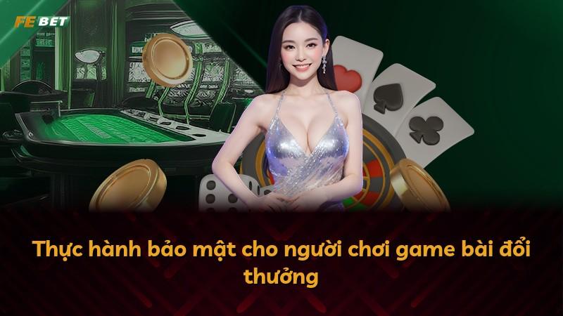 Thực hành bảo mật cho người chơi game bài đổi thưởng
