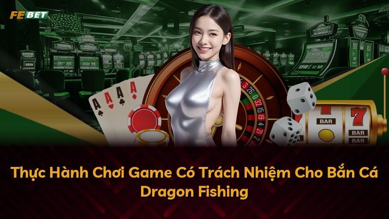 Thực Hành Chơi Game Có Trách Nhiệm Cho Bắn Cá Dragon Fishing
