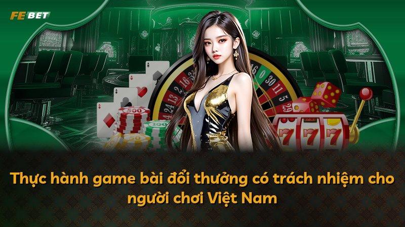 Thực hành game bài đổi thưởng có trách nhiệm cho người chơi Việt Nam