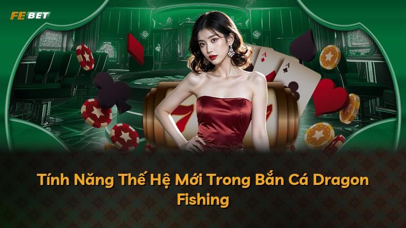 Tính Năng Thế Hệ Mới Trong Bắn Cá Dragon Fishing
