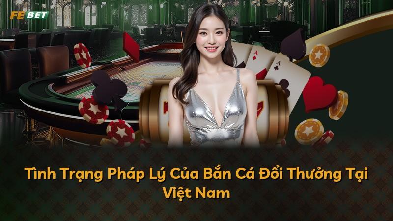 Tình Trạng Pháp Lý Của Bắn Cá Đổi Thưởng Tại Việt Nam
