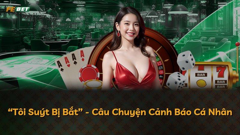 “Tôi Suýt Bị Bắt” - Câu Chuyện Cảnh Báo Cá Nhân