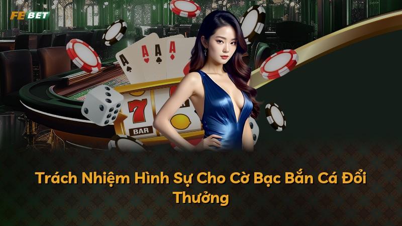 Trách Nhiệm Hình Sự Cho Cờ Bạc Bắn Cá Đổi Thưởng