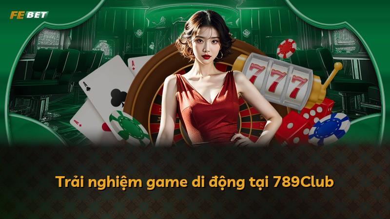 Trải nghiệm game di động tại 789Club