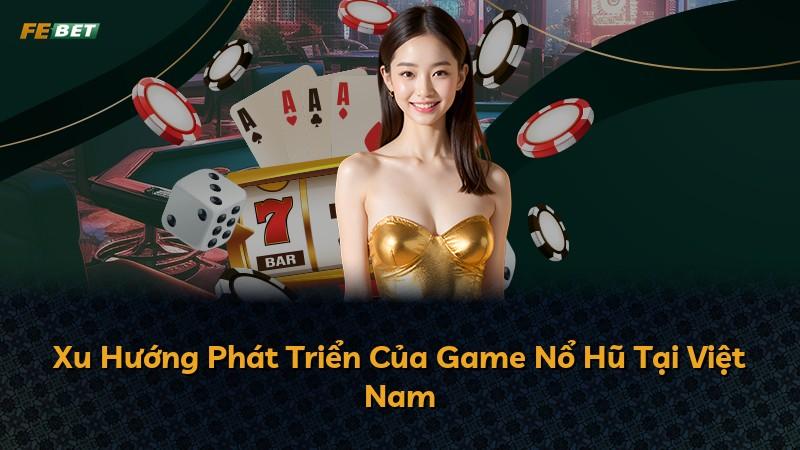 Xu Hướng Phát Triển Của Game Nổ Hũ Tại Việt Nam