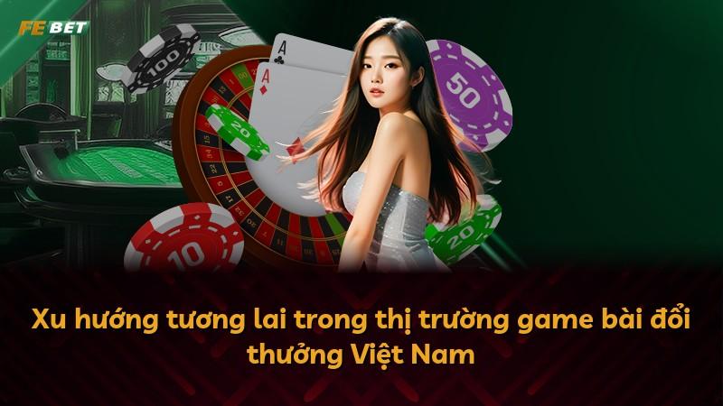 Xu hướng tương lai trong thị trường game bài đổi thưởng Việt Nam